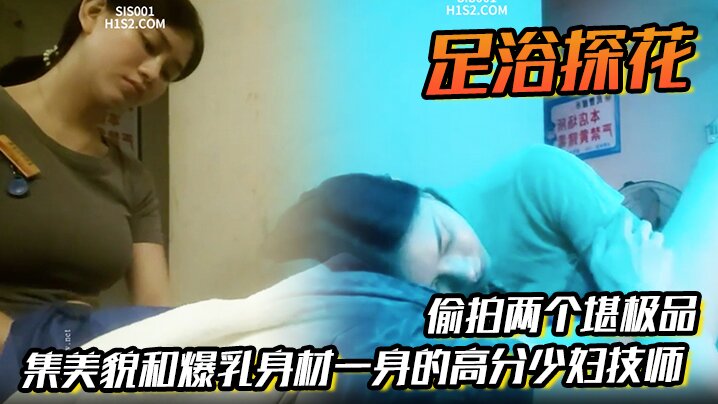 足浴探花   偷拍两个堪极品 集美貌和爆乳身材一身的高分少妇技师，各取所需，挺好的！